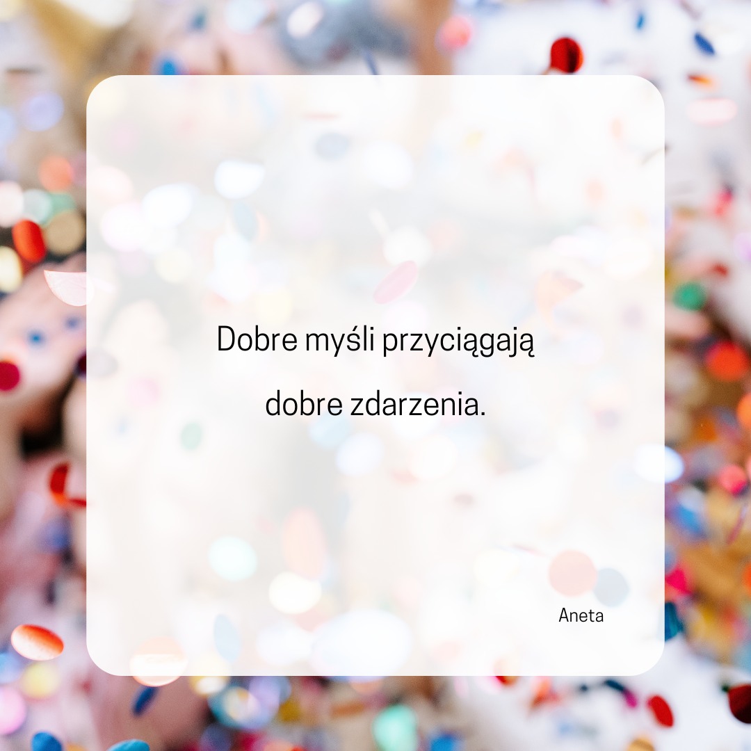 Dobre nastawienie, dobre myśli
= dobre zdarzenia
Dobro przyciąga dobro.
Daw…