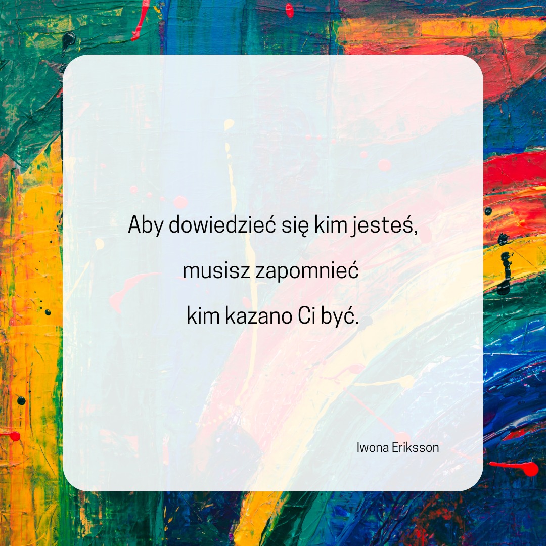 Aby dowiedzieć się kim jesteś, musisz zapomnieć kim kazano Ci być